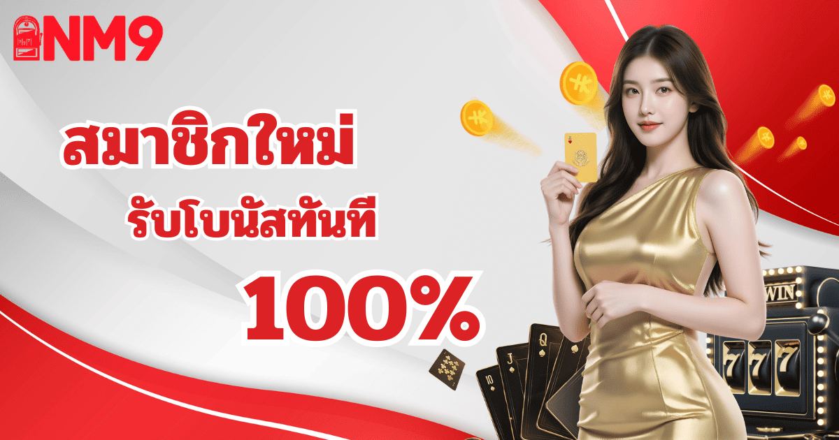 nm9 สมาชิกใหม่ รับโบนัส 100 เปอร์เซ็นต์ อัปเดต 2026