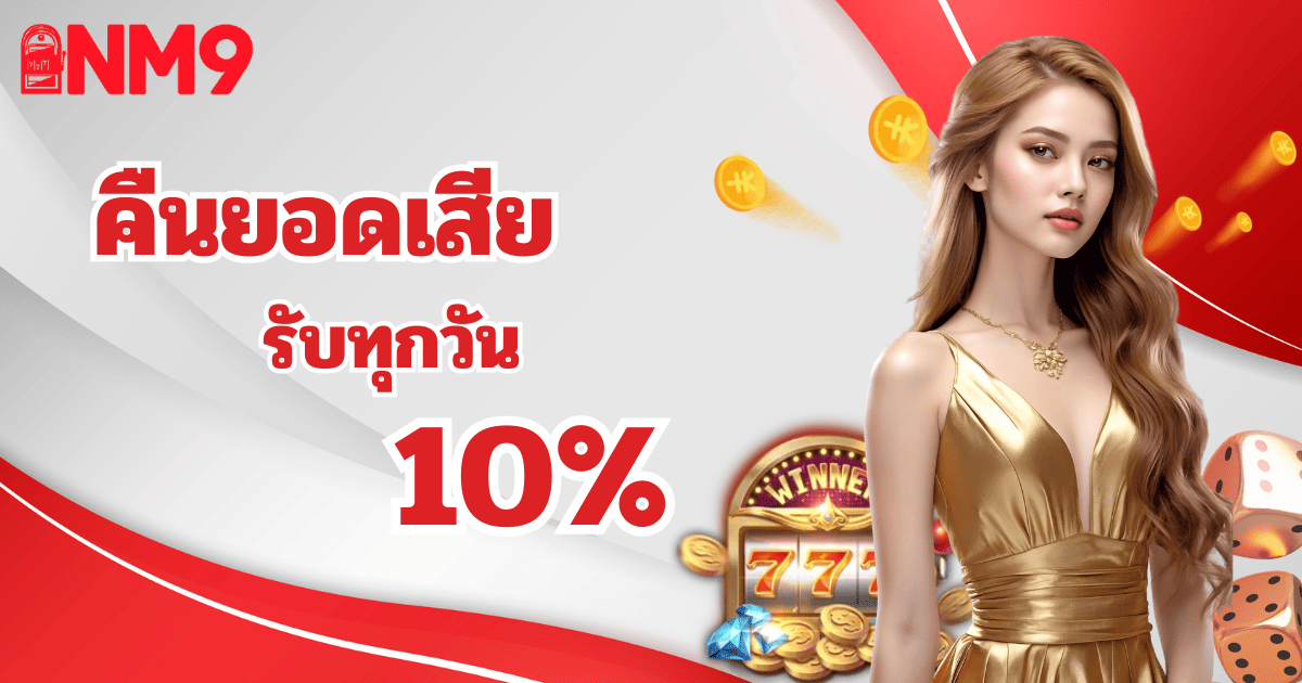nm9 คืนยอดเสีย 10 เปอร์เซ็นต์ ทุกวัน สล็อตแตกง่าย 2026