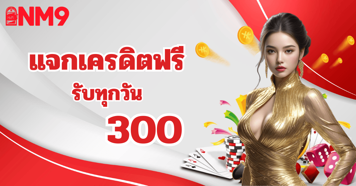 nm9 แจกเครดิตฟรี 300 บาท รับทุกวัน โปรโมชั่นล่าสุด 2026