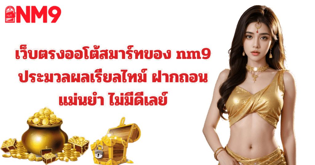 nm9 ระบบออโต้สมาร์ท ฝากถอนแม่นยำ ไม่ดีเลย์ 2026